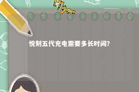 悦刻五代充电需要多长时间？ 