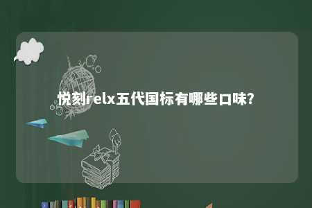 悦刻relx五代国标有哪些口味？ 